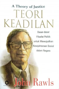 Image of A Theory of Justice = Teori Keadilan: Dasar-Dasar Filsafat Politik untuk Mewujudkan Kesejahteraan Sosial  dalam Negara
