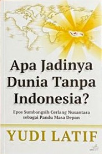 Image of Apa Jadinya Dunia Tanpa Indonesia? : Epos Sumbangsih Cerlang Nusantara Sebagaii Pandu Masa Depan
