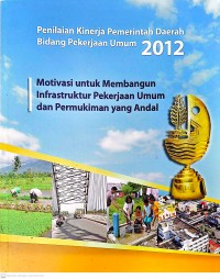 Image of Penilaian Kinerja Pemerintah Daerah Bidang Pekerjaan Umum 2012: Motivasi untuk Membangun Infrastruktur Pekerjaan Umum dan Pemukiman yang Andal
